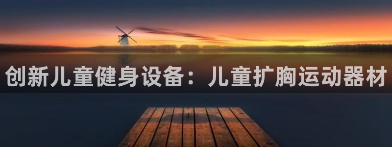 注册南宫大舞台官方正版app:创新儿童健身设备:儿童扩胸运动