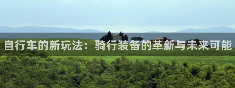 南宫大舞台官网下载是干嘛的公司:自行车的新玩法:骑行装备的革